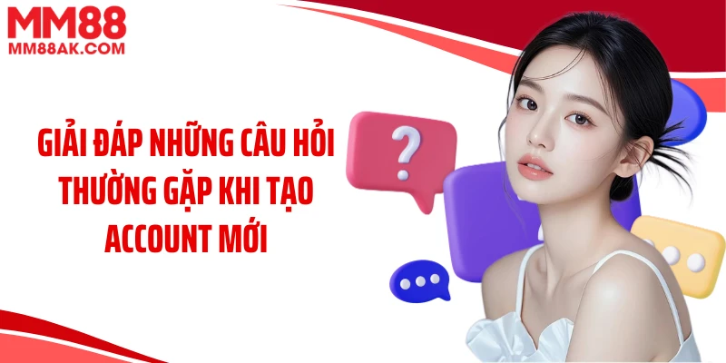 Giải đáp những câu hỏi thường gặp khi tạo account mới